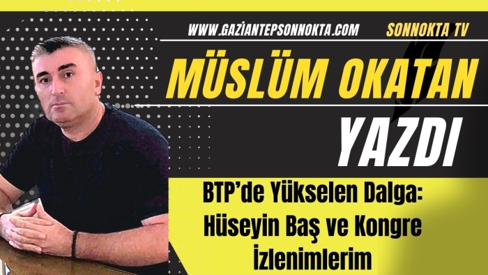 BTP’de Yükselen Dalga: Hüseyin Baş ve Kongre İzlenimlerim
